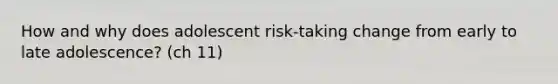 How and why does adolescent risk-taking change from early to late adolescence? (ch 11)