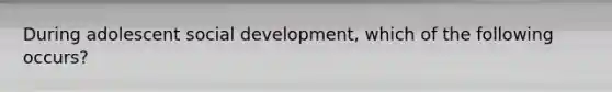 During adolescent social development, which of the following occurs?