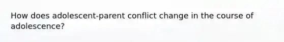 How does adolescent-parent conflict change in the course of adolescence?