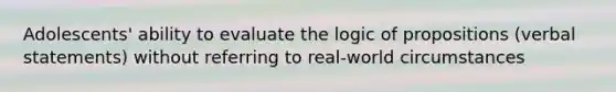 Adolescents' ability to evaluate the logic of propositions (verbal statements) without referring to real-world circumstances