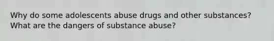 Why do some adolescents abuse drugs and other substances? What are the dangers of substance abuse?