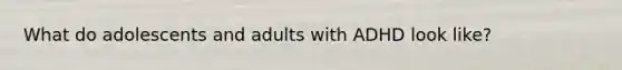 What do adolescents and adults with ADHD look like?