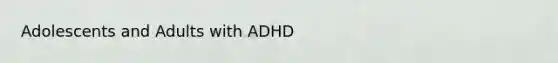 Adolescents and Adults with ADHD