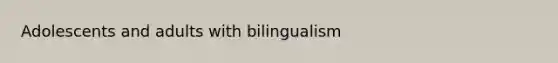 Adolescents and adults with bilingualism