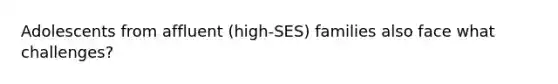 Adolescents from affluent (high-SES) families also face what challenges?