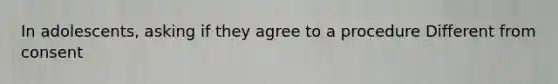 In adolescents, asking if they agree to a procedure Different from consent