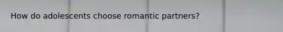 How do adolescents choose romantic partners?