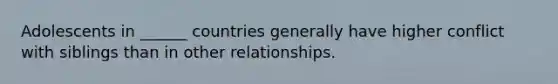 Adolescents in ______ countries generally have higher conflict with siblings than in other relationships.