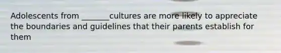 Adolescents from _______cultures are more likely to appreciate the boundaries and guidelines that their parents establish for them