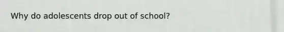 Why do adolescents drop out of school?