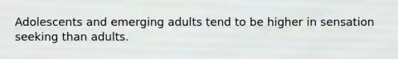 Adolescents and emerging adults tend to be higher in sensation seeking than adults.