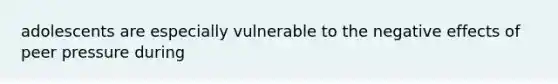 adolescents are especially vulnerable to the negative effects of peer pressure during