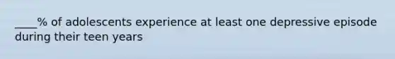 ____% of adolescents experience at least one depressive episode during their teen years