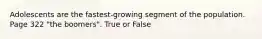 Adolescents are the fastest-growing segment of the population. Page 322 "the boomers". True or False