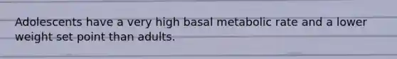 Adolescents have a very high basal metabolic rate and a lower weight set point than adults.