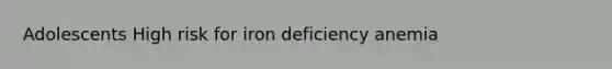 Adolescents High risk for iron deficiency anemia