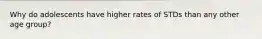 Why do adolescents have higher rates of STDs than any other age group?