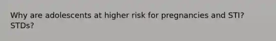 Why are adolescents at higher risk for pregnancies and STI?STDs?