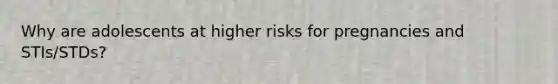 Why are adolescents at higher risks for pregnancies and STIs/STDs?