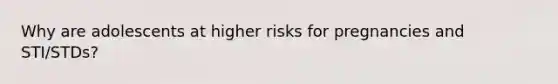 Why are adolescents at higher risks for pregnancies and STI/STDs?