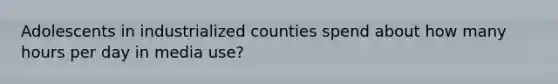 Adolescents in industrialized counties spend about how many hours per day in media use?