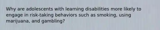 Why are adolescents with learning disabilities more likely to engage in risk-taking behaviors such as smoking, using marijuana, and gambling?