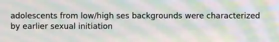 adolescents from low/high ses backgrounds were characterized by earlier sexual initiation