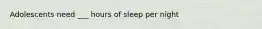 Adolescents need ___ hours of sleep per night