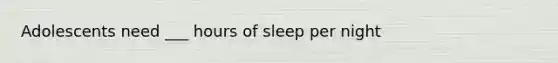 Adolescents need ___ hours of sleep per night