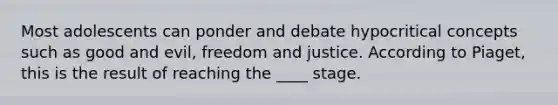 Most adolescents can ponder and debate hypocritical concepts such as good and evil, freedom and justice. According to Piaget, this is the result of reaching the ____ stage.