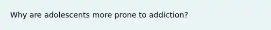 Why are adolescents more prone to addiction?