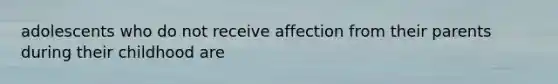 adolescents who do not receive affection from their parents during their childhood are