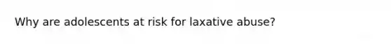 Why are adolescents at risk for laxative abuse?