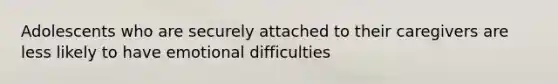 Adolescents who are securely attached to their caregivers are less likely to have emotional difficulties