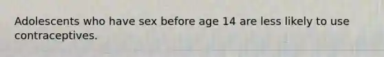 Adolescents who have sex before age 14 are less likely to use contraceptives.