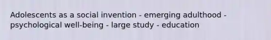 Adolescents as a social invention - emerging adulthood - psychological well-being - large study - education