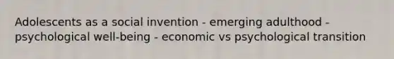 Adolescents as a social invention - emerging adulthood - psychological well-being - economic vs psychological transition