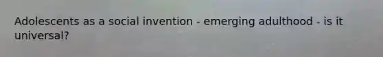Adolescents as a social invention - emerging adulthood - is it universal?