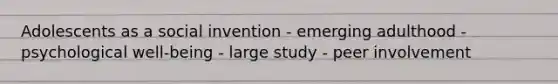 Adolescents as a social invention - emerging adulthood - psychological well-being - large study - peer involvement