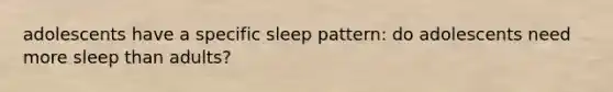 adolescents have a specific sleep pattern: do adolescents need more sleep than adults?