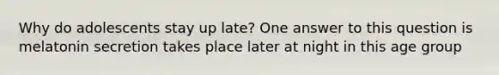 Why do adolescents stay up late? One answer to this question is melatonin secretion takes place later at night in this age group