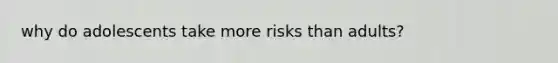 why do adolescents take more risks than adults?