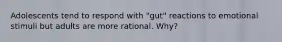 Adolescents tend to respond with "gut" reactions to emotional stimuli but adults are more rational. Why?