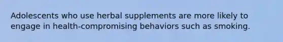 Adolescents who use herbal supplements are more likely to engage in health-compromising behaviors such as smoking.