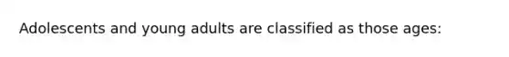 Adolescents and young adults are classified as those ages: