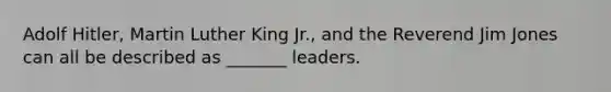 Adolf Hitler, Martin Luther King Jr., and the Reverend Jim Jones can all be described as _______ leaders.