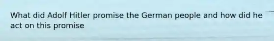 What did Adolf Hitler promise the German people and how did he act on this promise