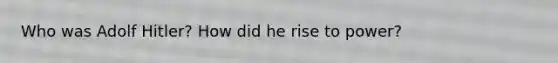 Who was <a href='https://www.questionai.com/knowledge/kzKWAKPqJ1-adolf-hitler' class='anchor-knowledge'>adolf hitler</a>? How did he rise to power?