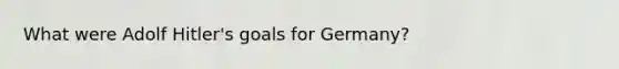 What were Adolf Hitler's goals for Germany?