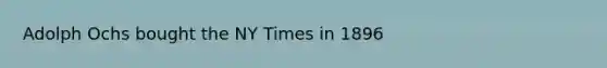 Adolph Ochs bought the NY Times in 1896